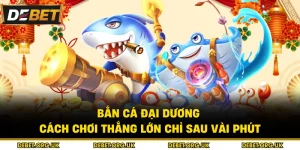 Bắn Cá Đại Dương - Cách Chơi Thắng Lớn Chỉ Sau Vài Phút