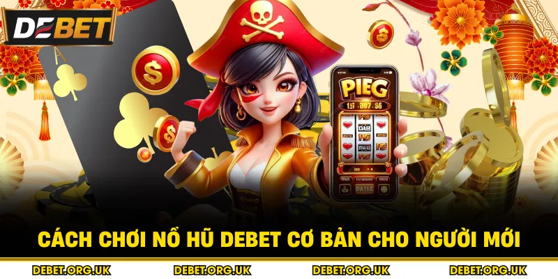 Cách chơi nổ hũ debet cơ bản cho người mới
